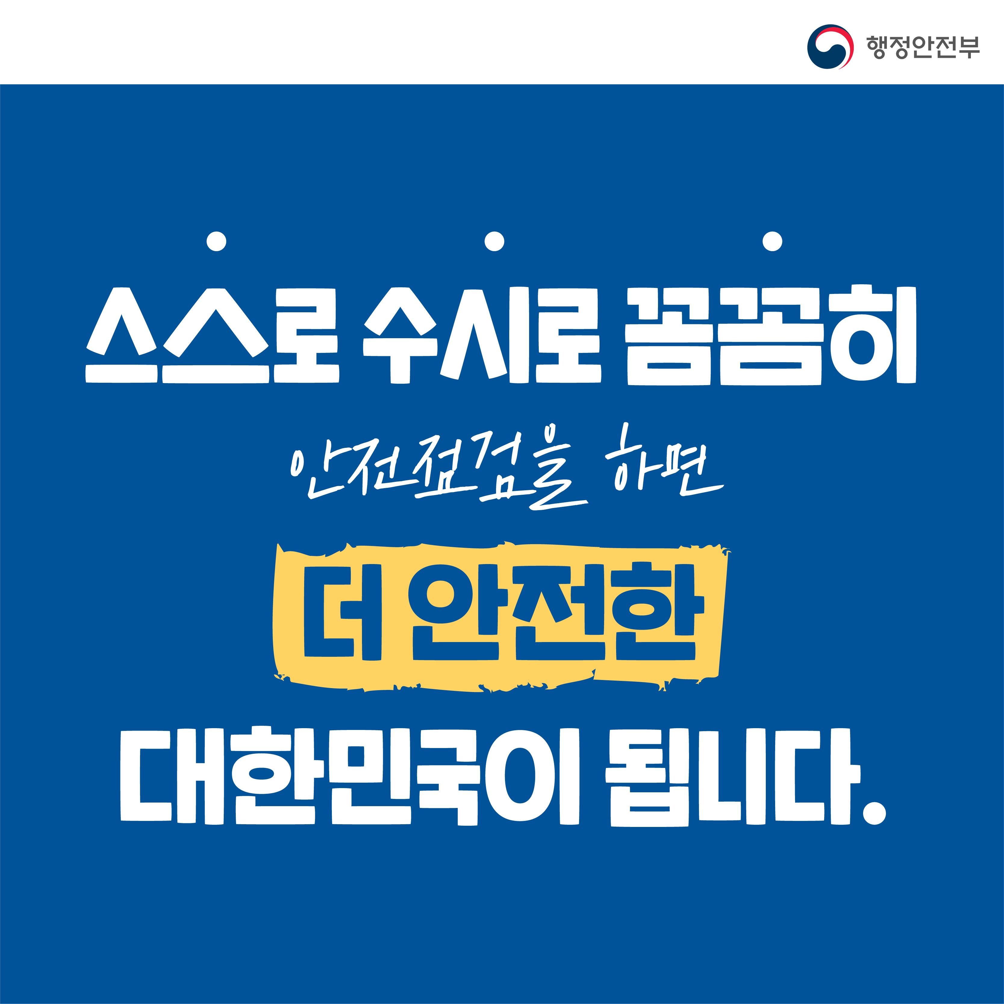 스스로 수시로 꼼꼼히 안전점검을 하면 더 안전한 대한민국이 됩니다. | 행정안전부