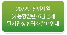 2022년 신입사원(채용형인턴) 6급 공채 필기전형 합격자 발표 안내 바로가기