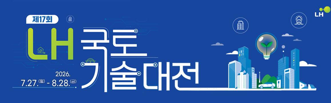 제17회 LH 국토기술대전 2026. 7. 22(수)-8.26(수)
