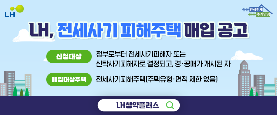 전세사기피해주택 매입공고신청대상 정부로부터 전세사기피해자 또는 신탁사기피해자로 결정되고, 경ㆍ공매가 개시된 자매입대상 전세사기피해주택(주택유형ㆍ면적 제한 없음)