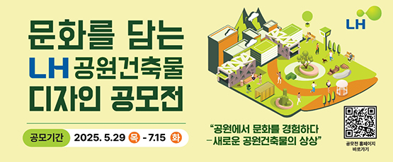 문화를 담는 LH 공원건축물 디자인 공모전공모기간2025.5.29(목)~7.15(화)공원에서 문화를 경험하다-새로운 공원건축물의 상상공모전 홈페이지 바로가기
