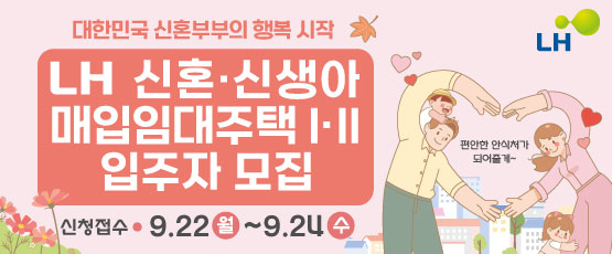 대한민국 신혼부부의 행복 시작LH신혼.신생아 매입임대주택 |.||입주자모집편안한 안식처가 되어줄게~신청접수 9.22(월)~9.24(수)