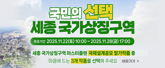 국민의 선택 세종 국가상징구역 투표기간 2025.11.22(토) 10:00 ~ 2025.11.28(금) 17:00세종 국가상징구역 마스터플랜 국제설계공모 참가작품 중 마음에 드는 3개 작품을 선택해 주세요바로가기 &gt;