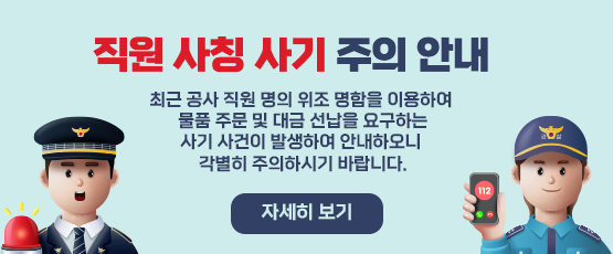 직원사칭사기 주의 안내최근 공사직원 명의 위조 명함을 이용하여 물품주문 및 대금선납을 요구하는 사기 사건이 발생하여 안내하오니 각별히 주의하시기 바랍니다.