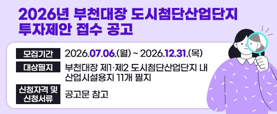 2026년 부천대장 도시첨단산업단지 투자제안 접수 공고 □ 모집기간 : 2026.07.06.(월) ~ 2026.12.31.(목) □ 대상필지: 부천대장 제1·제2 도시첨단산업단지 내 산업시설용지 11개 필지 □ 신청자격 및 신청서류 : 공고문 참고