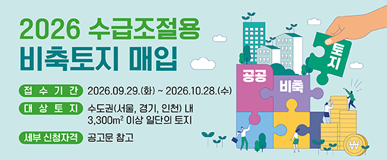 2026 수급조절용 비축토지 매입접수기간:2026.09.29(화)~2026.10.28(수)대상토지:수도권(서울, 경기, 인천) 내3,300㎡이상 일단의 토지세부 신청자격:공고문 참고