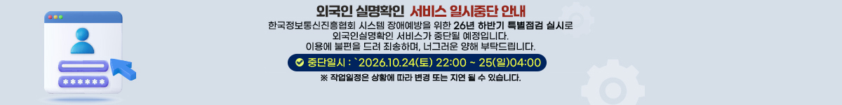 외국인 실명확인 서비스 일시중단안내-한국정보통신진흥협회 시스템 장애예방을 위한 26년 하반기 특별점검 실시로  외국인 실명확인 서비스가 중단될 예정입니다.